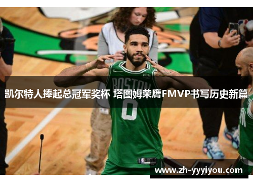 凯尔特人捧起总冠军奖杯 塔图姆荣膺FMVP书写历史新篇