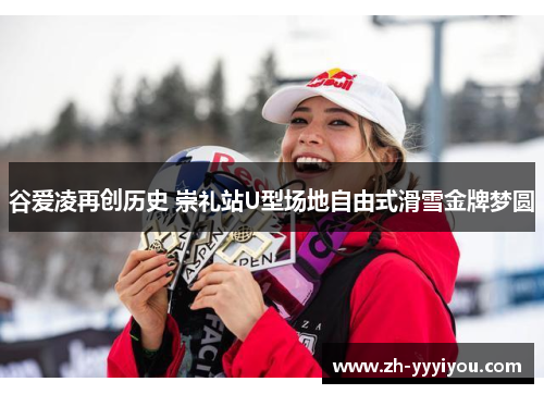 谷爱凌再创历史 崇礼站U型场地自由式滑雪金牌梦圆