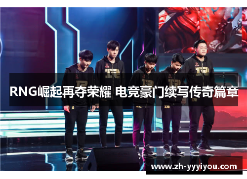 RNG崛起再夺荣耀 电竞豪门续写传奇篇章