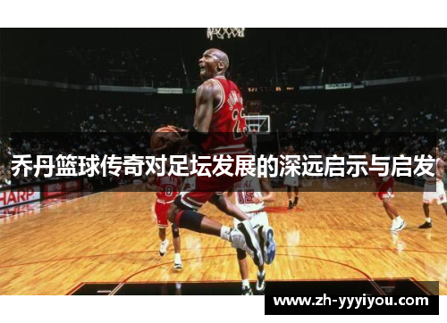 乔丹篮球传奇对足坛发展的深远启示与启发