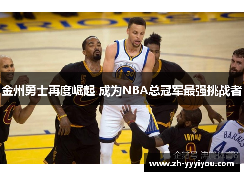 金州勇士再度崛起 成为NBA总冠军最强挑战者
