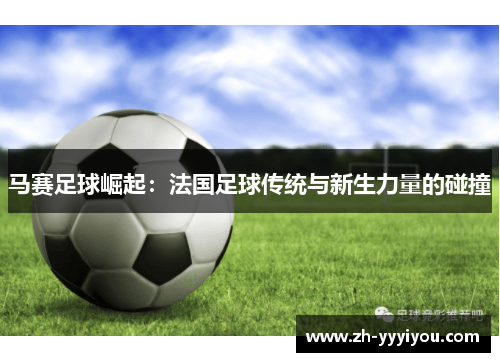 马赛足球崛起：法国足球传统与新生力量的碰撞