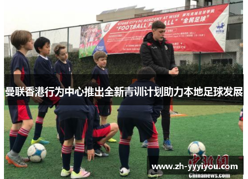 曼联香港行为中心推出全新青训计划助力本地足球发展