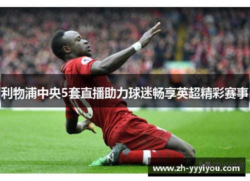 利物浦中央5套直播助力球迷畅享英超精彩赛事