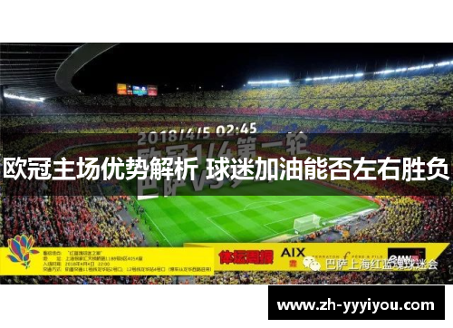 欧冠主场优势解析 球迷加油能否左右胜负