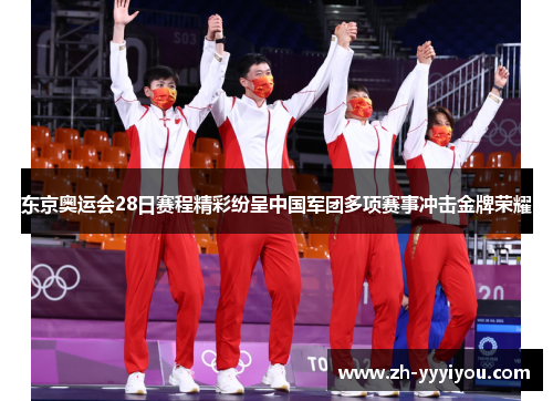 东京奥运会28日赛程精彩纷呈中国军团多项赛事冲击金牌荣耀